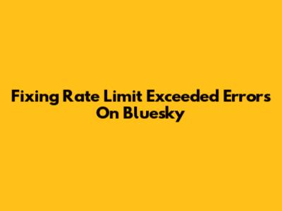 Fixing Rate Limit Exceeded Errors On Bluesky