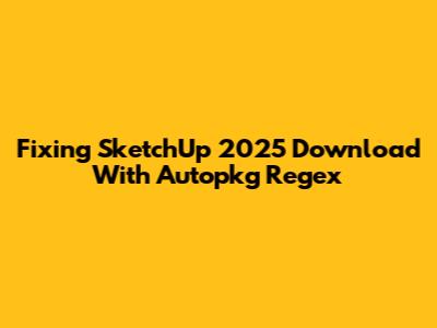 Fixing SketchUp 2025 Download With Autopkg Regex