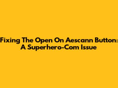Fixing The 'Open On Aescann' Button: A Superhero-Com Issue