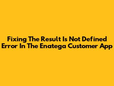 Fixing The 'Result Is Not Defined' Error In The Enatega Customer App