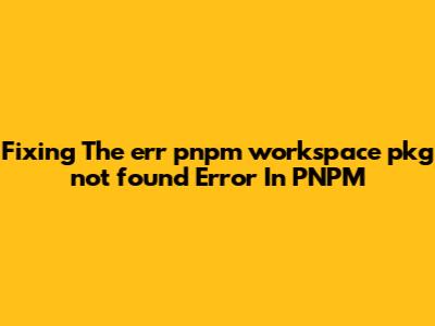 Fixing The 'err_pnpm_workspace_pkg_not_found' Error In PNPM