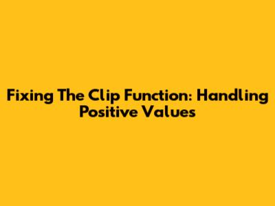 Fixing The Clip Function: Handling Positive Values