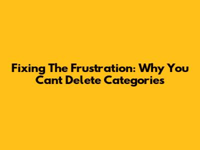Fixing The Frustration: Why You Can't Delete Categories