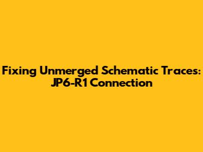Fixing Unmerged Schematic Traces: JP6-R1 Connection