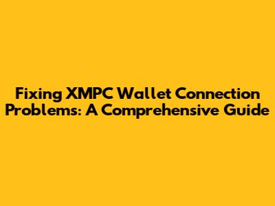 Fixing XMPC Wallet Connection Problems: A Comprehensive Guide