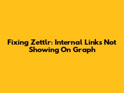 Fixing Zettlr: Internal Links Not Showing On Graph