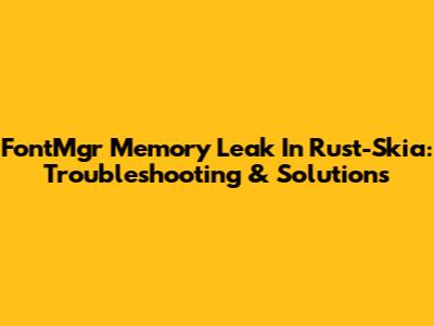 FontMgr Memory Leak In Rust-Skia: Troubleshooting & Solutions