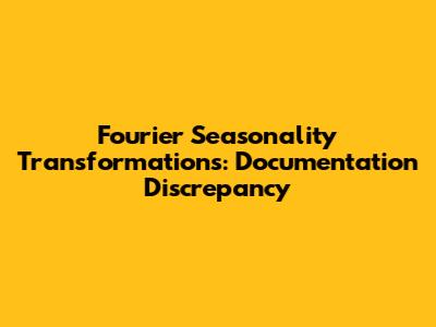 Fourier Seasonality Transformations: Documentation Discrepancy