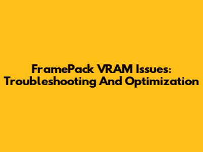 FramePack VRAM Issues: Troubleshooting And Optimization