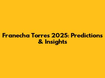 Franecha Torres 2025: Predictions & Insights
