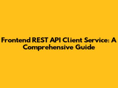 Frontend REST API Client Service: A Comprehensive Guide