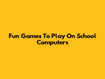 Fun Games To Play On School Computers