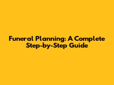 Funeral Planning: A Complete Step-by-Step Guide