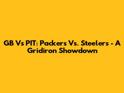 GB Vs PIT: Packers Vs. Steelers - A Gridiron Showdown