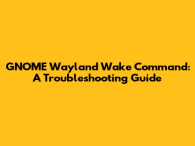 GNOME Wayland Wake Command: A Troubleshooting Guide
