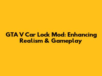 GTA V Car Lock Mod: Enhancing Realism & Gameplay