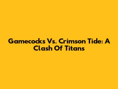 Gamecocks Vs. Crimson Tide: A Clash Of Titans