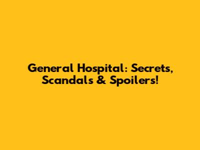 General Hospital: Secrets, Scandals & Spoilers!