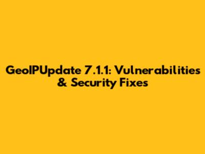 GeoIPUpdate 7.1.1: Vulnerabilities & Security Fixes