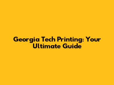 Georgia Tech Printing: Your Ultimate Guide