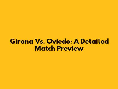Girona Vs. Oviedo: A Detailed Match Preview