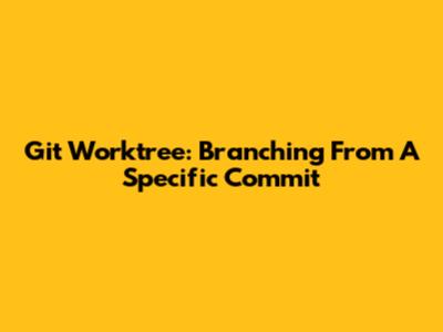 Git Worktree: Branching From A Specific Commit