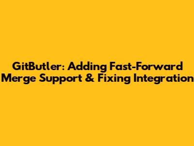 GitButler: Adding Fast-Forward Merge Support & Fixing Integration