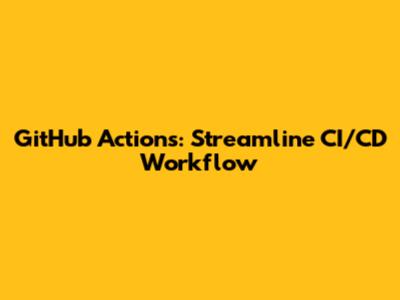 GitHub Actions: Streamline CI/CD Workflow
