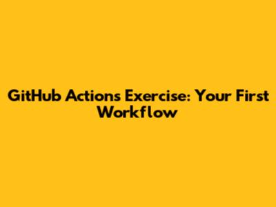 GitHub Actions Exercise: Your First Workflow