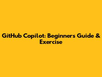 GitHub Copilot: Beginner's Guide & Exercise