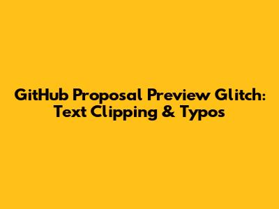 GitHub Proposal Preview Glitch: Text Clipping & Typos