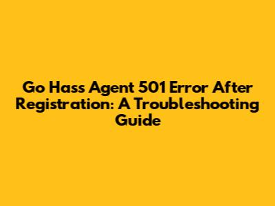 Go Hass Agent 501 Error After Registration: A Troubleshooting Guide