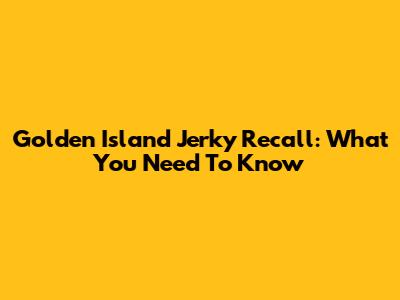 Golden Island Jerky Recall: What You Need To Know