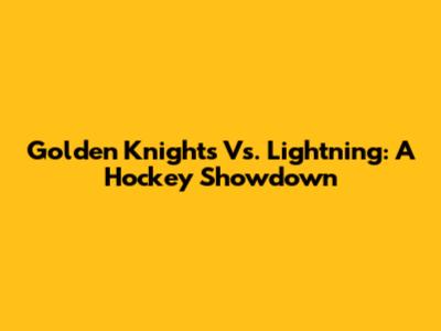 Golden Knights Vs. Lightning: A Hockey Showdown