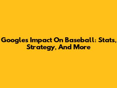 Google's Impact On Baseball: Stats, Strategy, And More