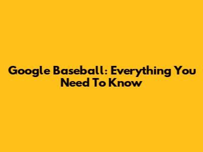 Google Baseball: Everything You Need To Know