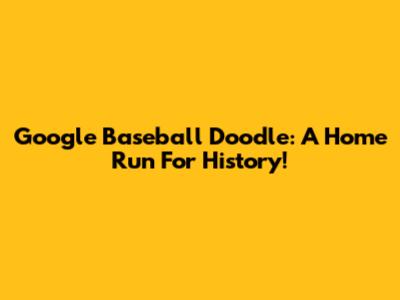 Google Baseball Doodle: A Home Run For History!