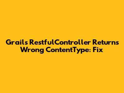 Grails RestfulController Returns Wrong ContentType: Fix
