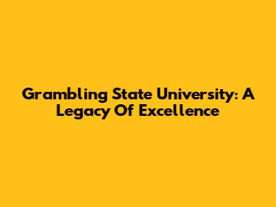 Grambling State University: A Legacy Of Excellence