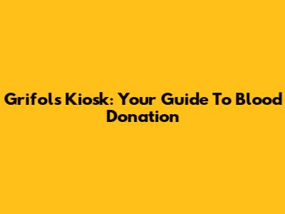 Grifols Kiosk: Your Guide To Blood Donation