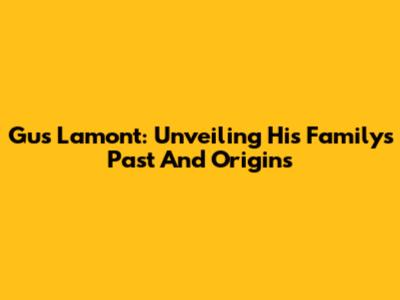 Gus Lamont: Unveiling His Family's Past And Origins