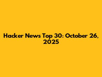 Hacker News Top 30: October 26, 2025