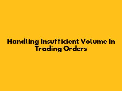 Handling Insufficient Volume In Trading Orders