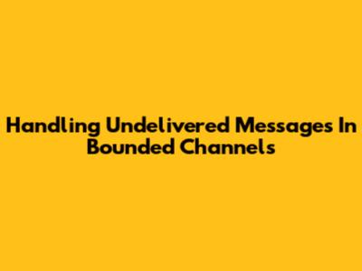 Handling Undelivered Messages In Bounded Channels