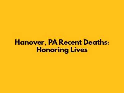 Hanover, PA Recent Deaths: Honoring Lives