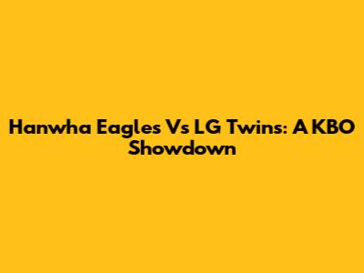 Hanwha Eagles Vs LG Twins: A KBO Showdown