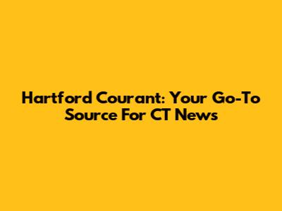 Hartford Courant: Your Go-To Source For CT News