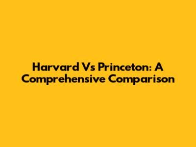 Harvard Vs Princeton: A Comprehensive Comparison