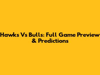 Hawks Vs Bulls: Full Game Preview & Predictions