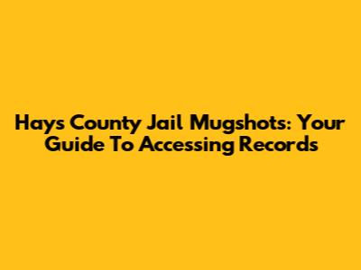Hays County Jail Mugshots: Your Guide To Accessing Records